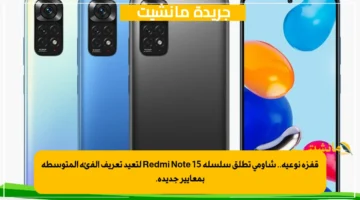 قفزة نوعية.. شاومي تطلق سلسلة Redmi Note 15 لتعيد تعريف الفئة المتوسطة بمعايير جديدة.